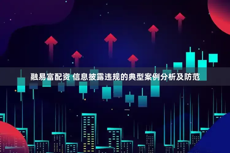 融易富配资 信息披露违规的典型案例分析及防范