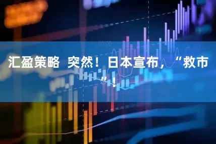 汇盈策略  突然！日本宣布，“救市”！