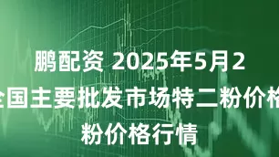 鹏配资 2025年5月24日全国主要批发市场特二粉价格行情