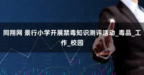 同翔网 景行小学开展禁毒知识测评活动_毒品_工作_校园