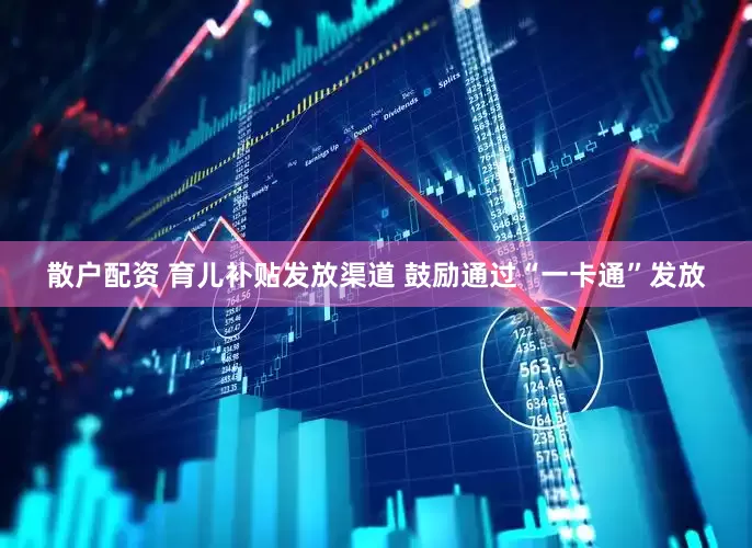 散户配资 育儿补贴发放渠道 鼓励通过“一卡通”发放