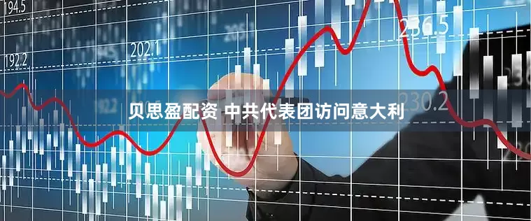 贝思盈配资 中共代表团访问意大利