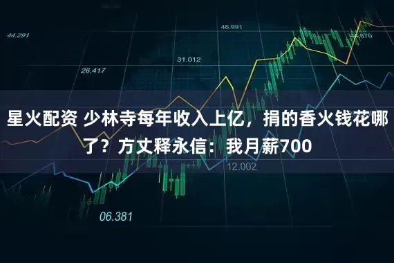 星火配资 少林寺每年收入上亿，捐的香火钱花哪了？方丈释永信：我月薪700
