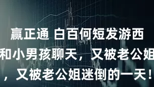 赢正通 白百何短发游西藏，坐门槛和小男孩聊天，又被老公姐迷倒的一天！