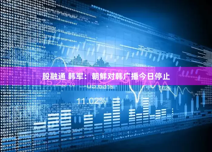 股融通 韩军：朝鲜对韩广播今日停止